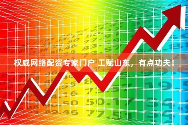 权威网络配资专家门户 工赋山东，有点功夫！