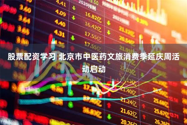 股票配资学习 北京市中医药文旅消费季延庆周活动启动