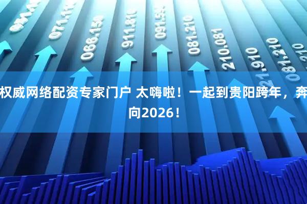 权威网络配资专家门户 太嗨啦！一起到贵阳跨年，奔向2026！