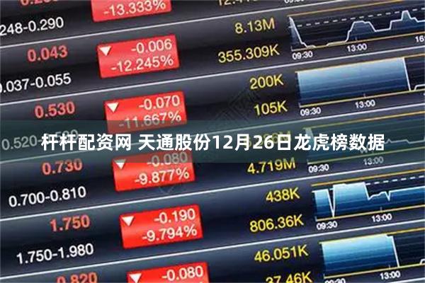 杆杆配资网 天通股份12月26日龙虎榜数据