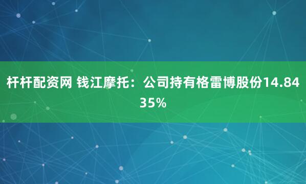 杆杆配资网 钱江摩托：公司持有格雷博股份14.8435%