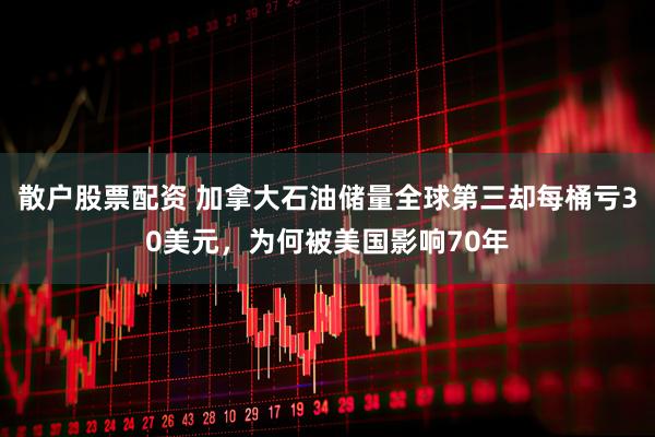 散户股票配资 加拿大石油储量全球第三却每桶亏30美元，为何被美国影响70年