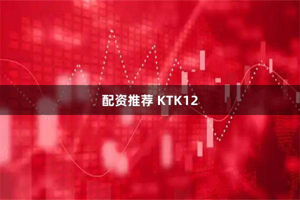 配资推荐 KTK12