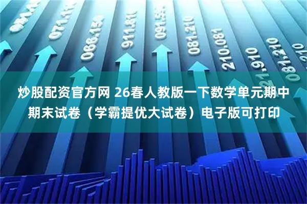 炒股配资官方网 26春人教版一下数学单元期中期末试卷（学霸提优大试卷）电子版可打印