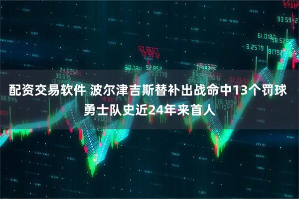 配资交易软件 波尔津吉斯替补出战命中13个罚球 勇士队史近24年来首人