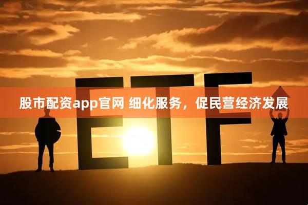 股市配资app官网 细化服务，促民营经济发展