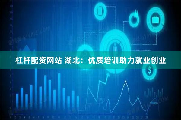 杠杆配资网站 湖北：优质培训助力就业创业